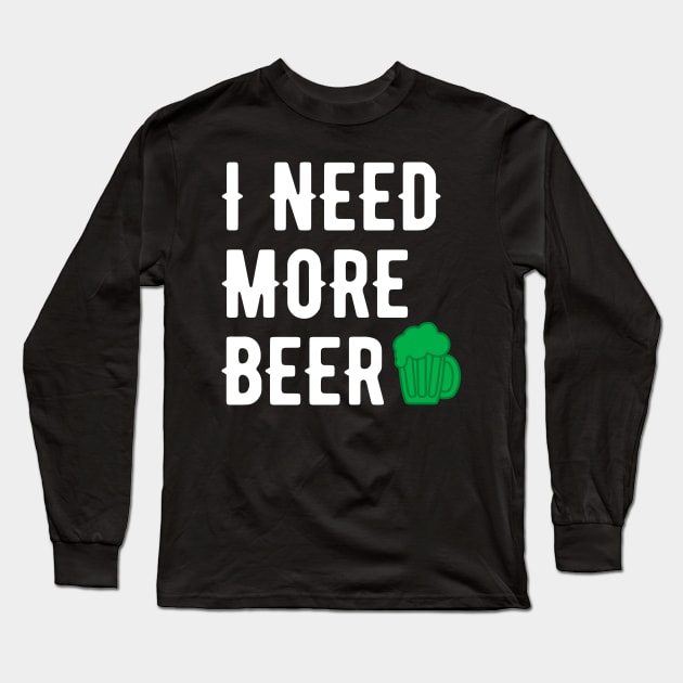 I NEED MORE BEER WHITE SAINT PATRICKS DAY TYPOGRAPHY Long Sleeve T-Shirt by gastaocared